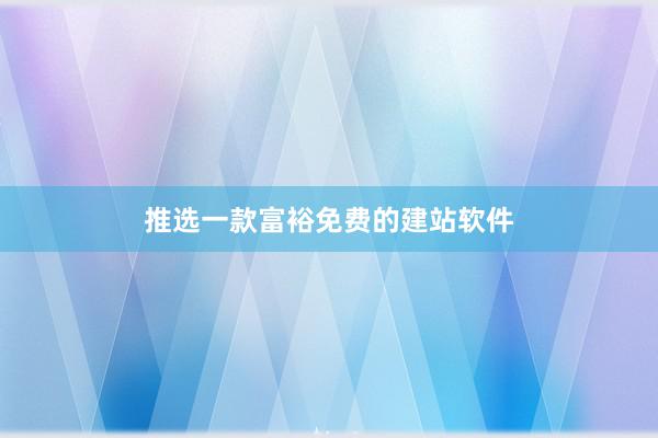 推选一款富裕免费的建站软件