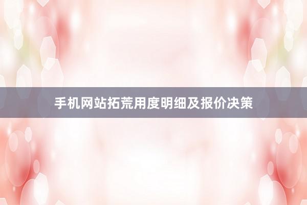 手机网站拓荒用度明细及报价决策