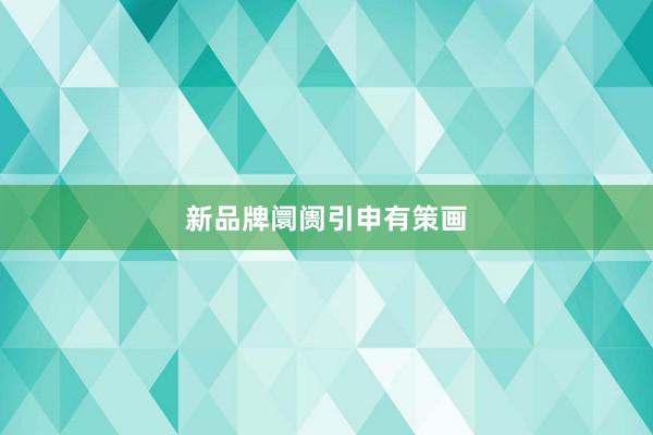 新品牌阛阓引申有策画