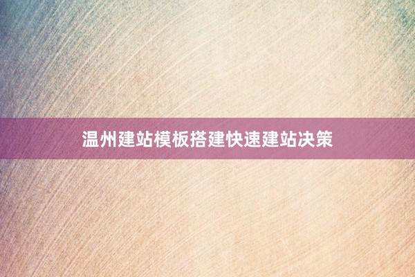 温州建站模板搭建快速建站决策