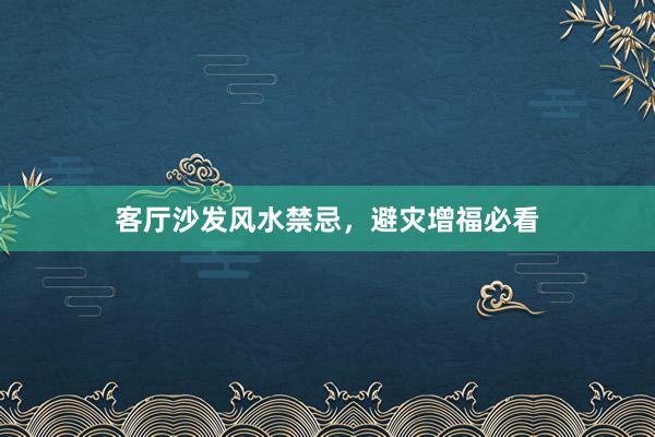 客厅沙发风水禁忌，避灾增福必看