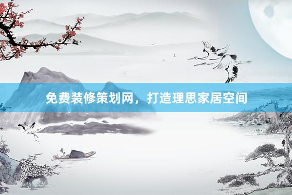 免费装修策划网，打造理思家居空间