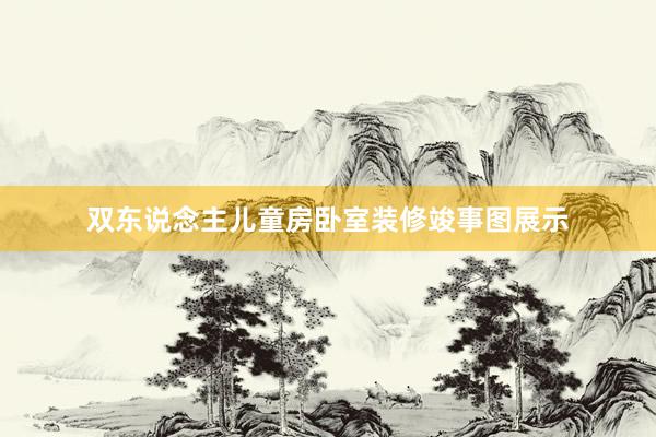 双东说念主儿童房卧室装修竣事图展示