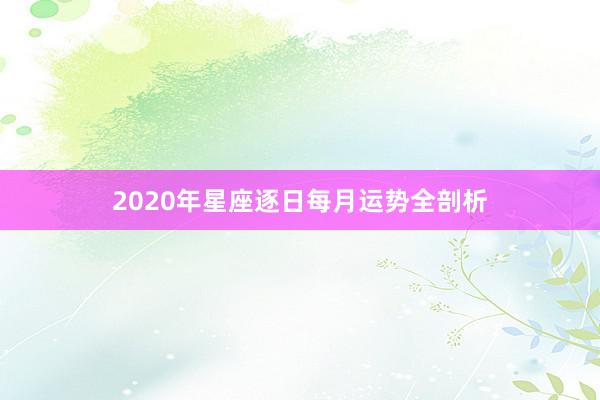 2020年星座逐日每月运势全剖析