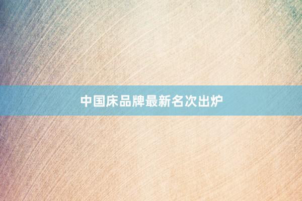 中国床品牌最新名次出炉
