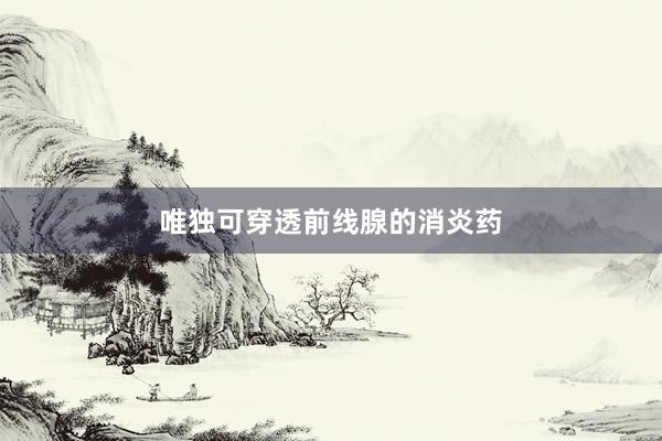 唯独可穿透前线腺的消炎药