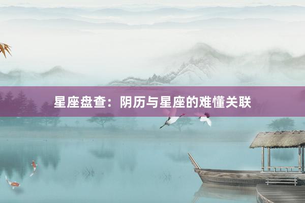 星座盘查：阴历与星座的难懂关联