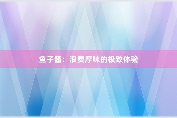 鱼子酱：浪费厚味的极致体验