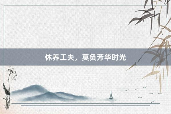 休养工夫，莫负芳华时光