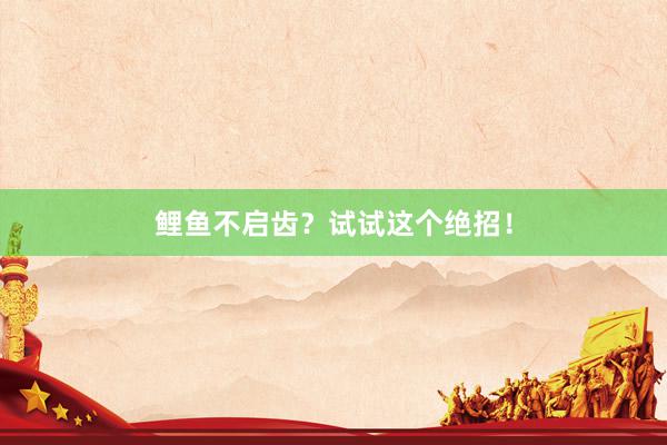 鲤鱼不启齿?试试这个绝招!